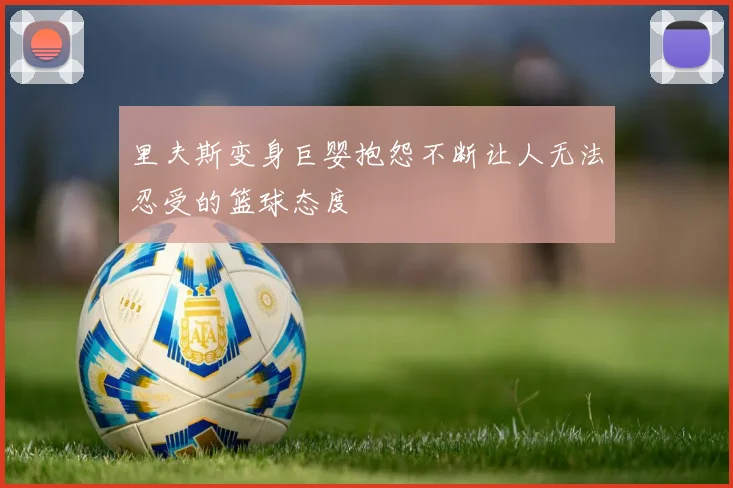 里夫斯变身巨婴抱怨不断让人无法忍受的篮球态度