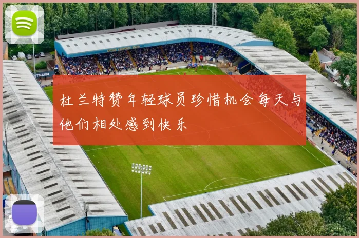 杜兰特赞年轻球员珍惜机会每天与他们相处感到快乐