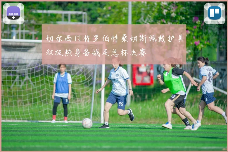 切尔西门将罗伯特桑切斯佩戴护具积极热身备战足总杯决赛