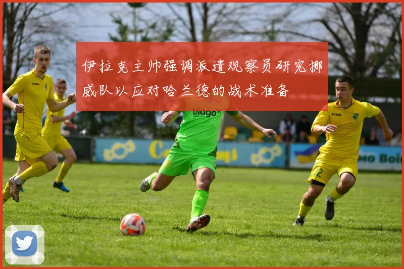 伊拉克主帅强调派遣观察员研究挪威队以应对哈兰德的战术准备
