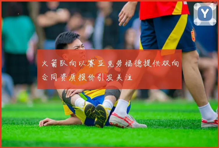 火箭队向以赛亚克劳福德提供双向合同资质报价引发关注