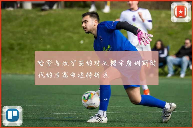 哈登与坎宁安的对决揭示詹姆斯时代的活塞命运转折点