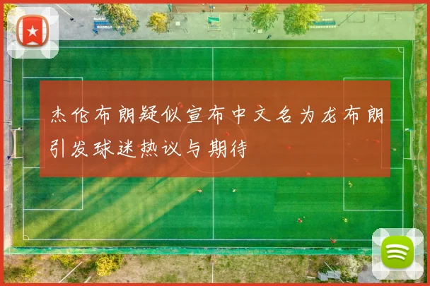 杰伦布朗疑似宣布中文名为龙布朗引发球迷热议与期待